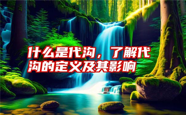 什么是代沟，了解代沟的定义及其影响