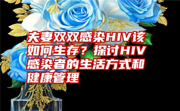 夫妻双双感染HIV该如何生存？探讨HIV感染者的生活方式和健康管理