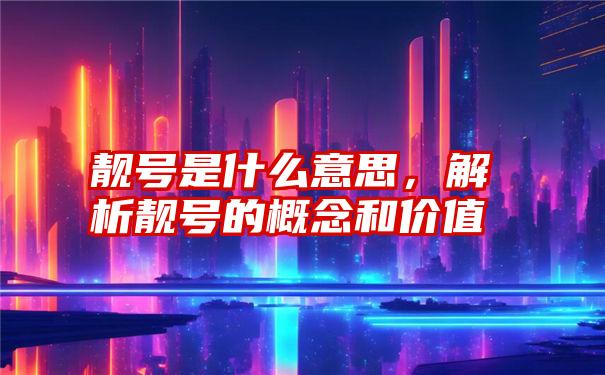 靓号是什么意思，解析靓号的概念和价值