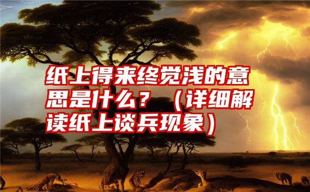 纸上得来终觉浅的意思是什么？（详细解读纸上谈兵现象）