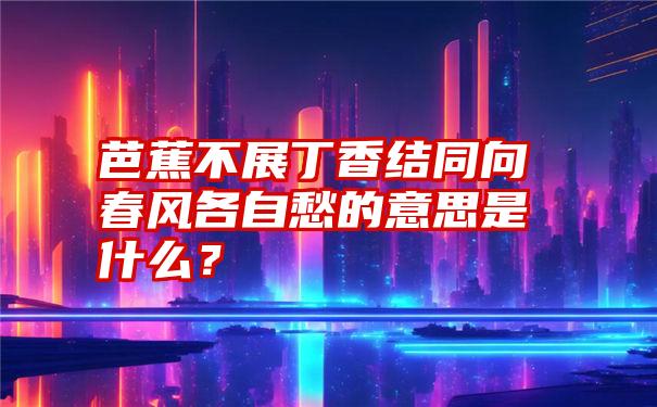 芭蕉不展丁香结同向春风各自愁的意思是什么？