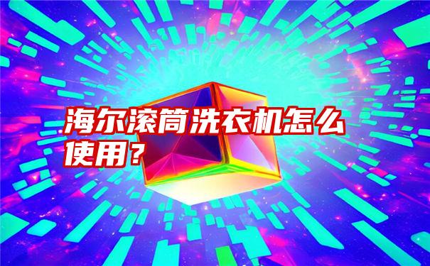 海尔滚筒洗衣机怎么使用？