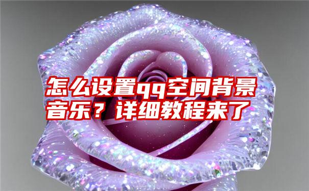 怎么设置qq空间背景音乐？详细教程来了