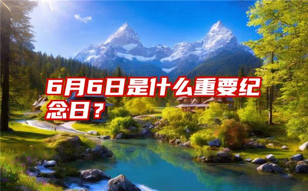 6月6日是什么重要纪念日？