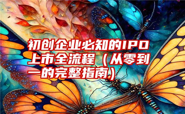 初创企业必知的IPO上市全流程（从零到一的完整指南）