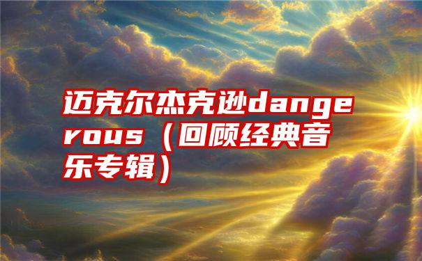 迈克尔杰克逊dangerous（回顾经典音乐专辑）