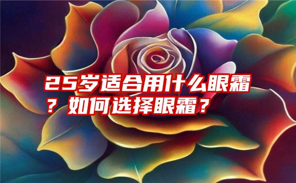 25岁适合用什么眼霜？如何选择眼霜？