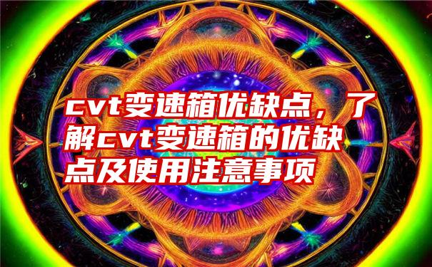 cvt变速箱优缺点，了解cvt变速箱的优缺点及使用注意事项