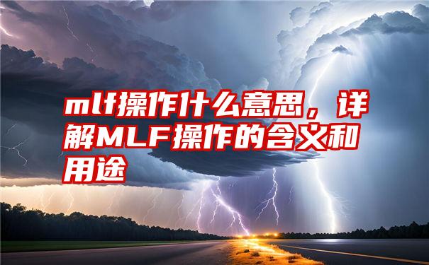 mlf操作什么意思，详解MLF操作的含义和用途