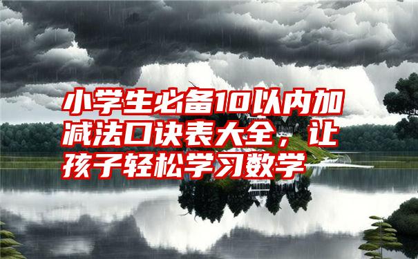 小学生必备10以内加减法口诀表大全，让孩子轻松学习数学