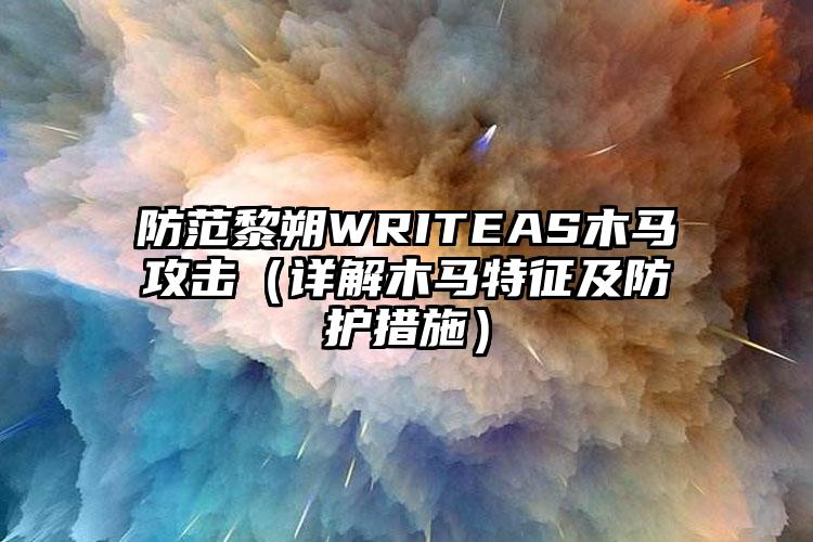 防范黎朔WRITEAS木马攻击（详解木马特征及防护措施）