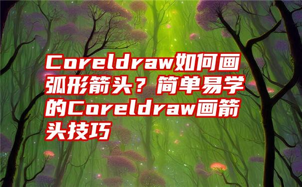 Coreldraw如何画弧形箭头？简单易学的Coreldraw画箭头技巧