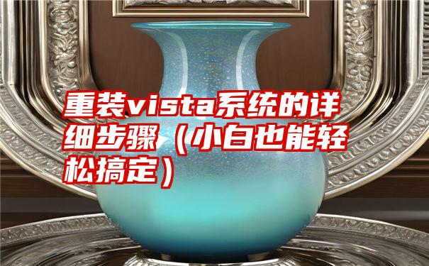 重装vista系统的详细步骤（小白也能轻松搞定）