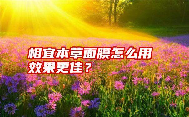 相宜本草面膜怎么用效果更佳？