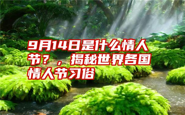 9月14日是什么情人节？，揭秘世界各国情人节习俗