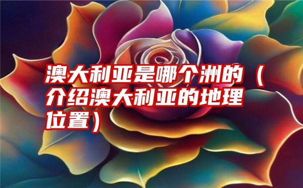 澳大利亚是哪个洲的（介绍澳大利亚的地理位置）