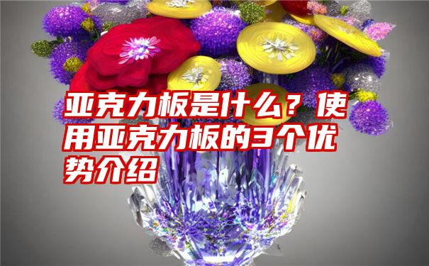 亚克力板是什么？使用亚克力板的3个优势介绍