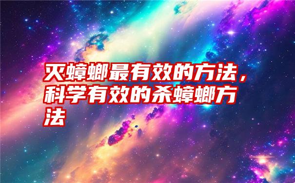 灭蟑螂最有效的方法，科学有效的杀蟑螂方法