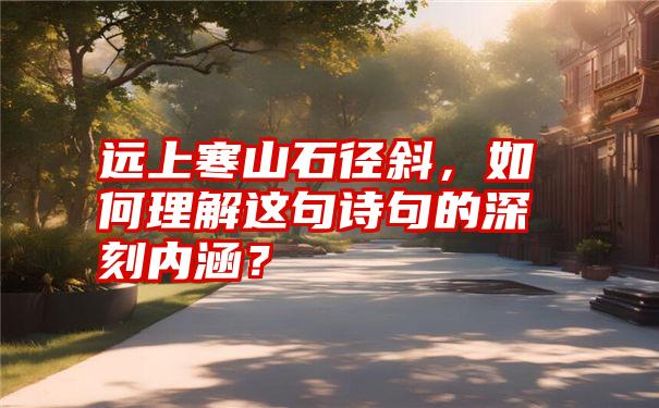 远上寒山石径斜，如何理解这句诗句的深刻内涵？