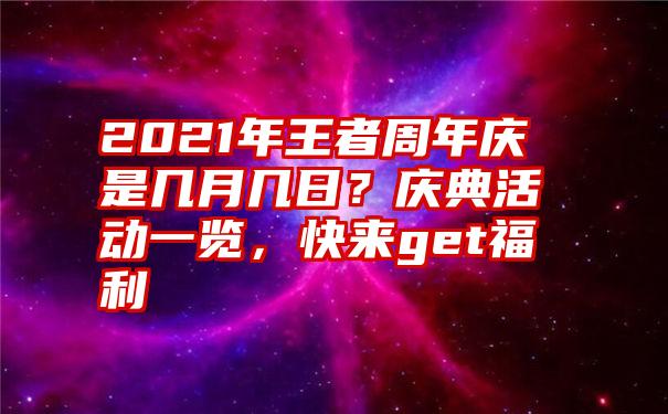 2021年王者周年庆是几月几日？庆典活动一览，快来get福利