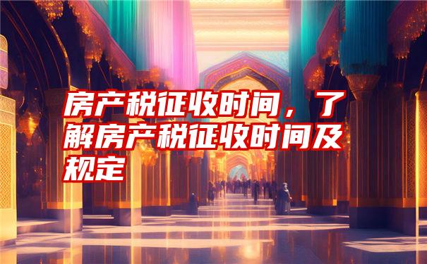 房产税征收时间，了解房产税征收时间及规定