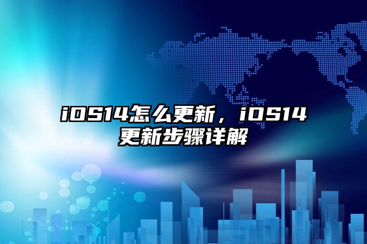 iOS14怎么更新，iOS14更新步骤详解