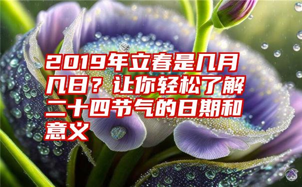 2019年立春是几月几日？让你轻松了解二十四节气的日期和意义