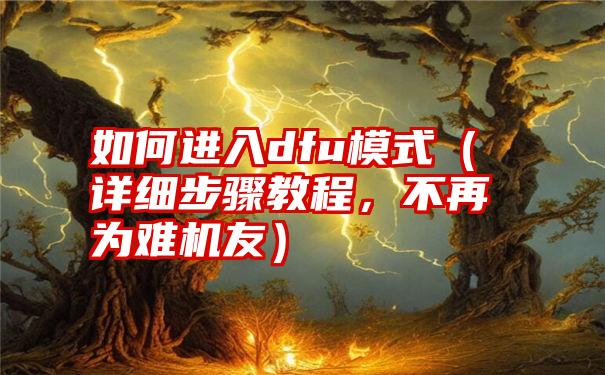 如何进入dfu模式（详细步骤教程，不再为难机友）