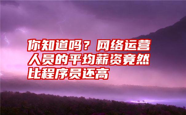 你知道吗？网络运营人员的平均薪资竟然比程序员还高