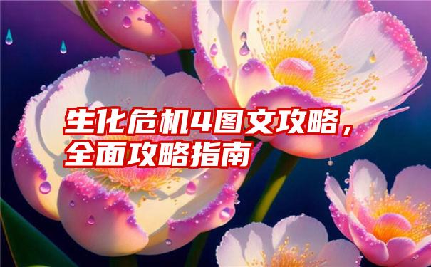 生化危机4图文攻略，全面攻略指南