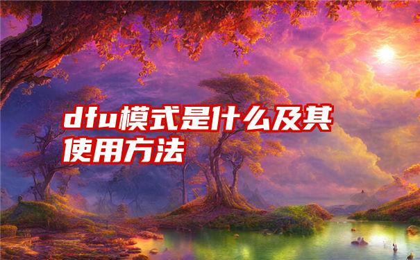 dfu模式是什么及其使用方法