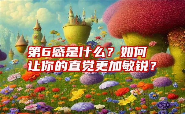 第6感是什么？如何让你的直觉更加敏锐？