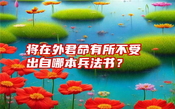 将在外君命有所不受出自哪本兵法书？