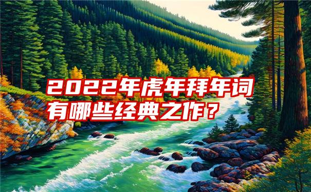 2022年虎年拜年词有哪些经典之作？