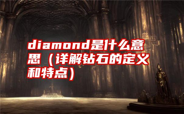 diamond是什么意思（详解钻石的定义和特点）