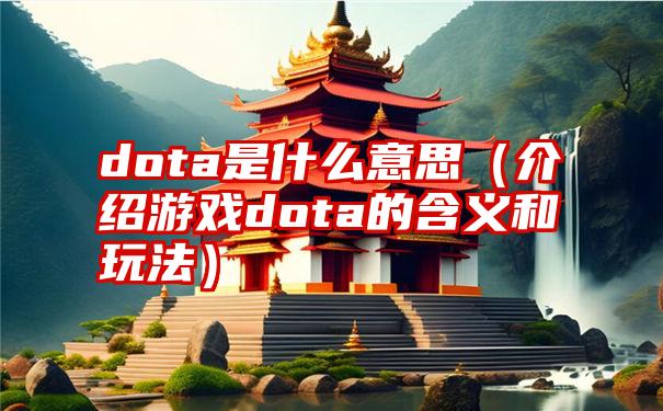 dota是什么意思（介绍游戏dota的含义和玩法）