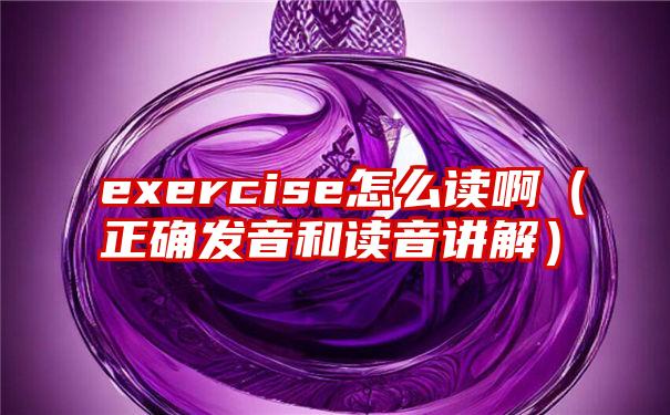 exercise怎么读啊（正确发音和读音讲解）