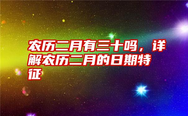 农历二月有三十吗，详解农历二月的日期特征