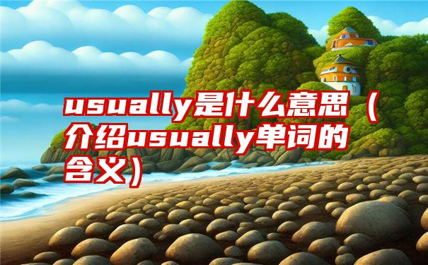 usually是什么意思（介绍usually单词的含义）