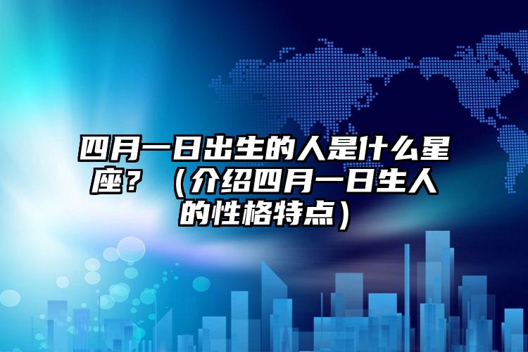 四月一日出生的人是什么星座？（介绍四月一日生人的性格特点）