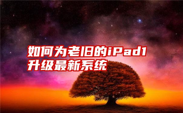 如何为老旧的iPad1升级最新系统