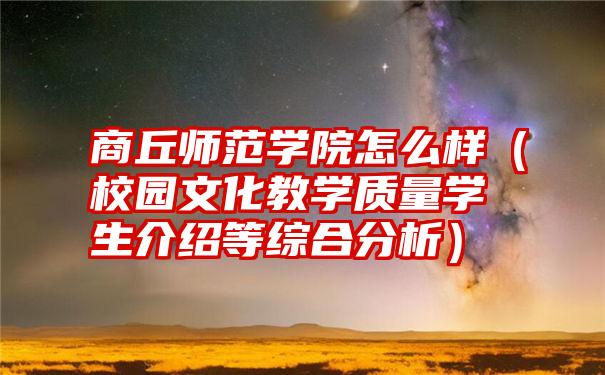 商丘师范学院怎么样（校园文化教学质量学生介绍等综合分析）