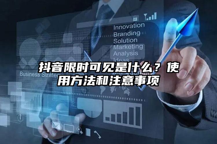 抖音限时可见是什么？使用方法和注意事项