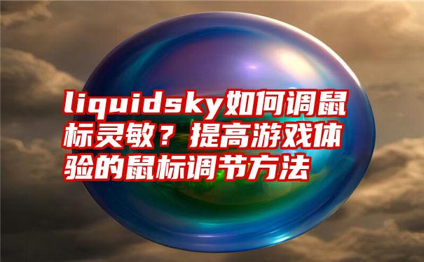 liquidsky如何调鼠标灵敏？提高游戏体验的鼠标调节方法