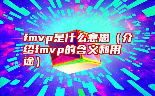 fmvp是什么意思（介绍fmvp的含义和用途）