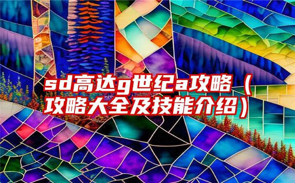 sd高达g世纪a攻略（攻略大全及技能介绍）