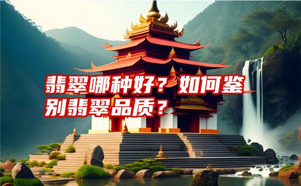 翡翠哪种好？如何鉴别翡翠品质？