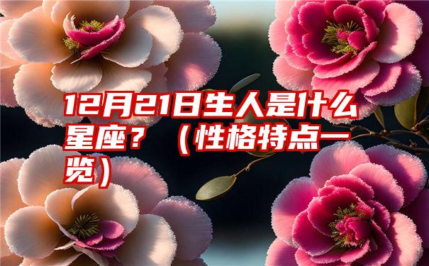 12月21日生人是什么星座？（性格特点一览）