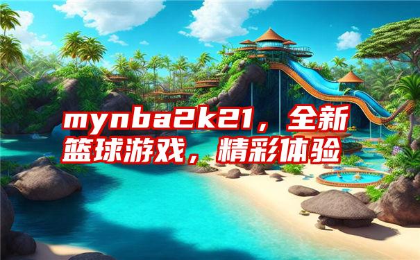 mynba2k21，全新篮球游戏，精彩体验