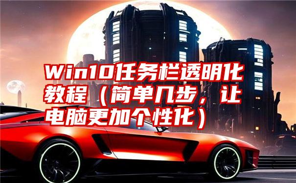 Win10任务栏透明化教程（简单几步，让电脑更加个性化）